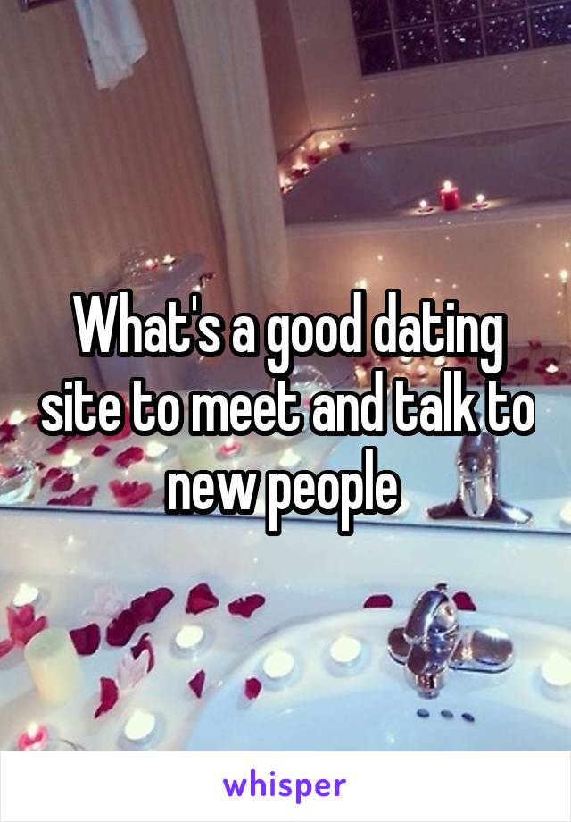 What's a good dating site to meet and talk to new people 