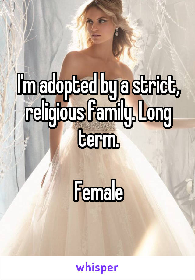 I'm adopted by a strict, religious family. Long term.

Female