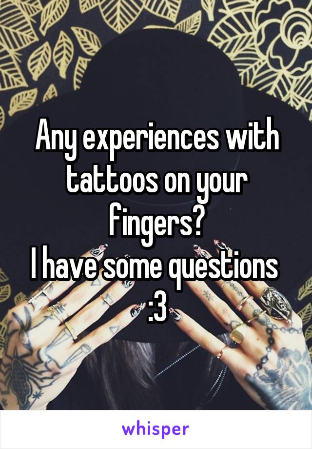 Any experiences with tattoos on your fingers?
I have some questions 
:3