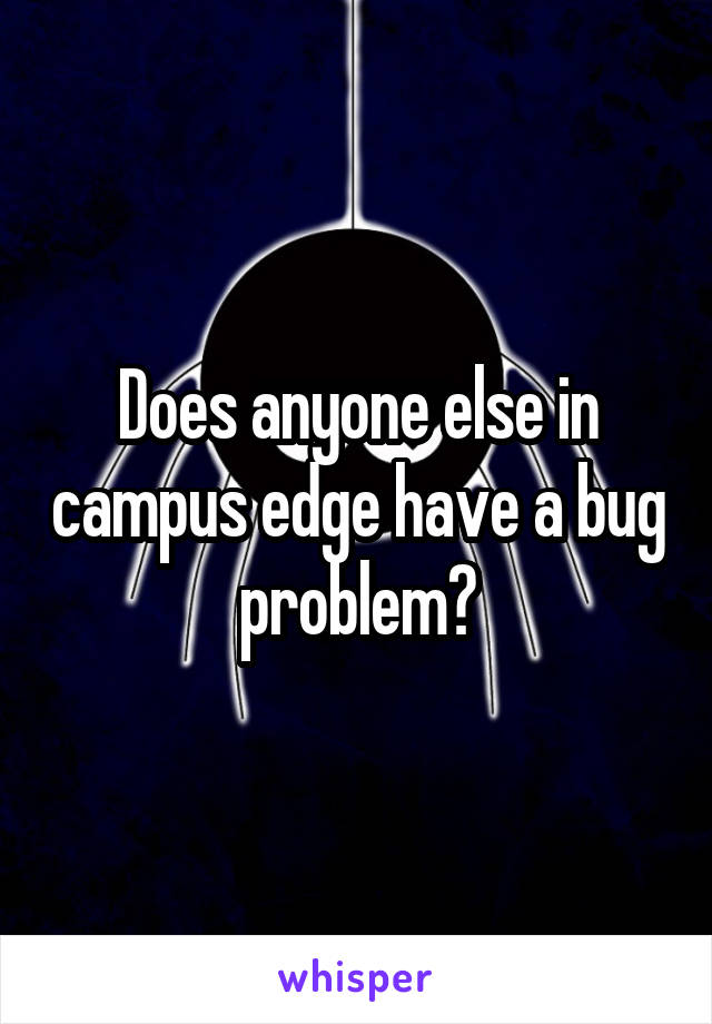 Does anyone else in campus edge have a bug problem?