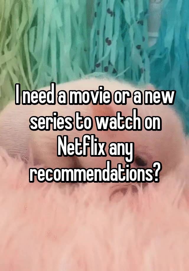 i-need-a-movie-or-a-new-series-to-watch-on-netflix-any-recommendations