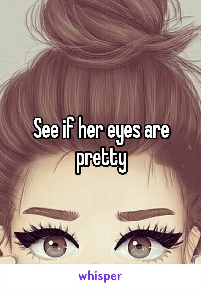 See if her eyes are pretty