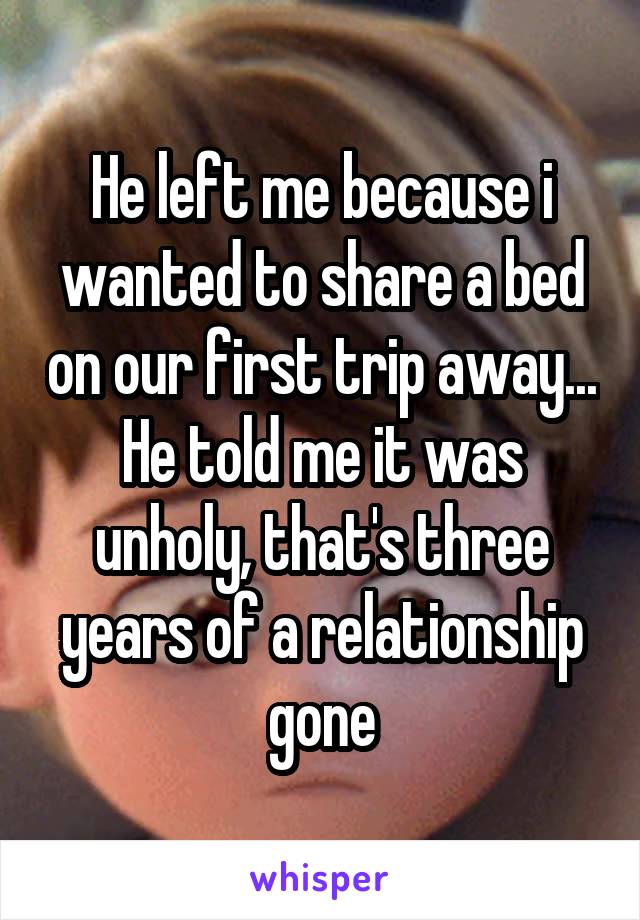 He left me because i wanted to share a bed on our first trip away... He told me it was unholy, that's three years of a relationship gone