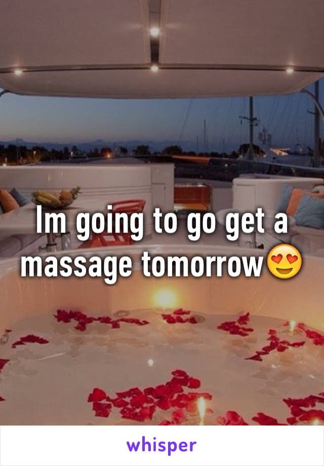 Im going to go get a massage tomorrow😍