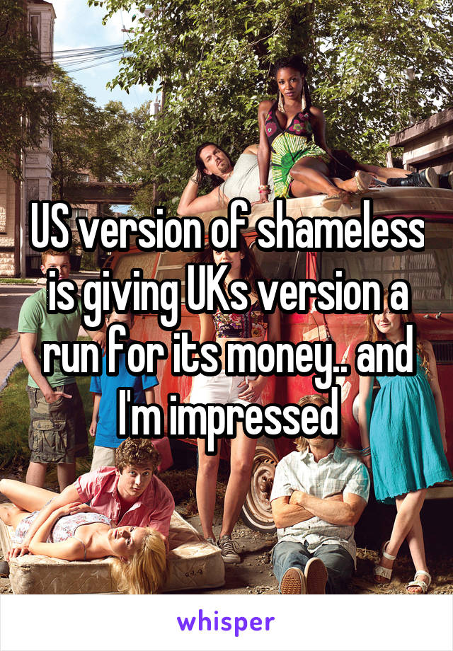 US version of shameless is giving UKs version a run for its money.. and I'm impressed