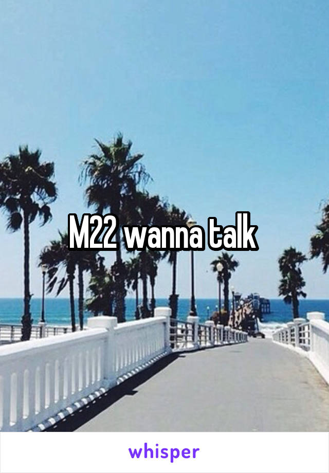 M22 wanna talk 