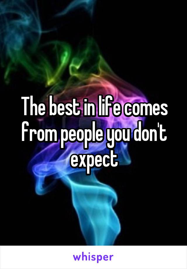 The best in life comes from people you don't expect