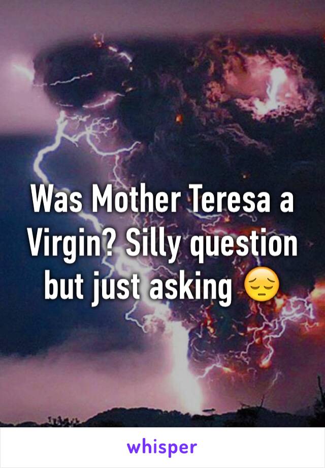 Was Mother Teresa a Virgin? Silly question but just asking 😔