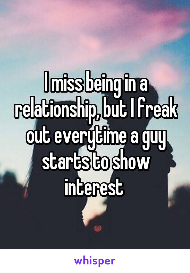 I miss being in a relationship, but I freak out everytime a guy starts to show interest 