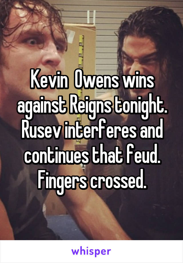 Kevin  Owens wins against Reigns tonight. Rusev interferes and continues that feud. Fingers crossed.