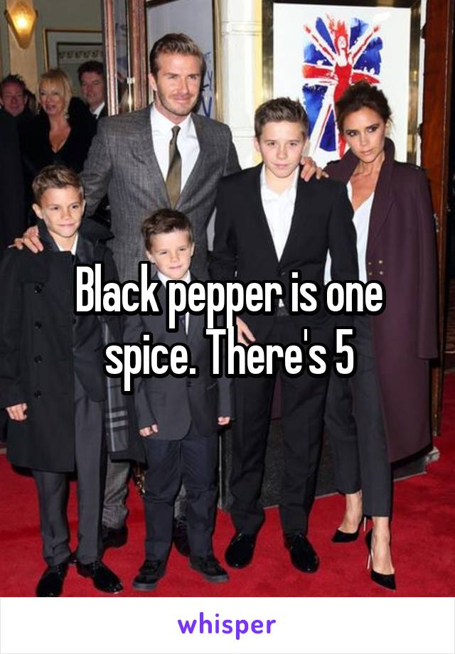 Black pepper is one spice. There's 5