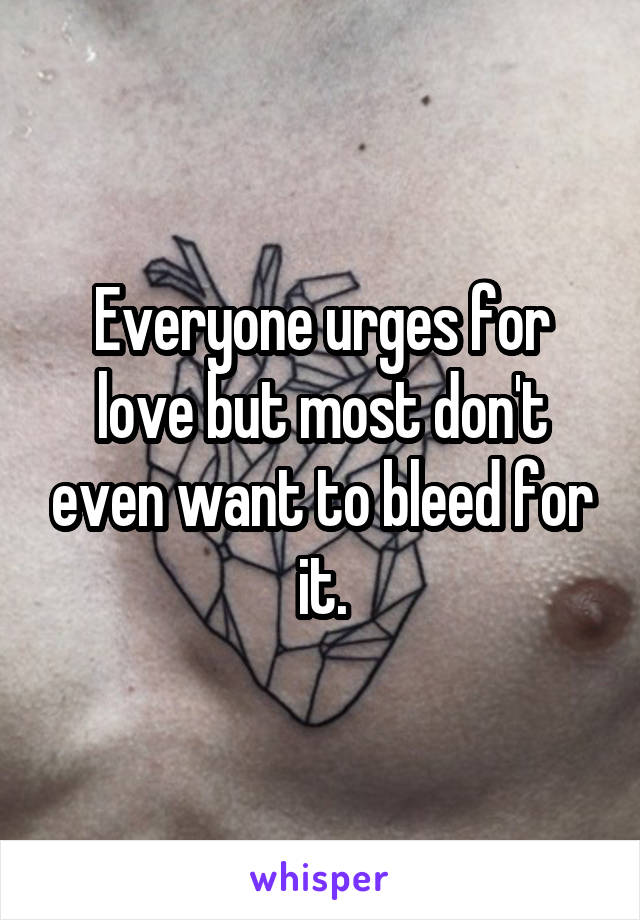 Everyone urges for love but most don't even want to bleed for it.