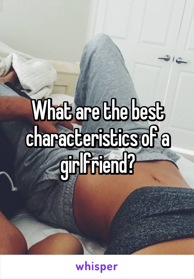 What are the best characteristics of a girlfriend?