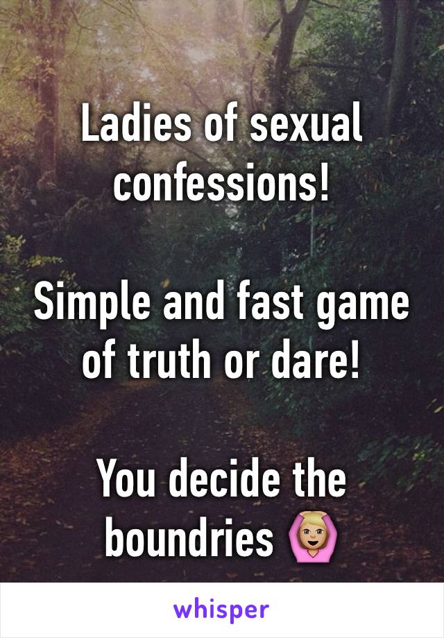 Ladies of sexual confessions!

Simple and fast game of truth or dare! 

You decide the boundries 🙆🏼
