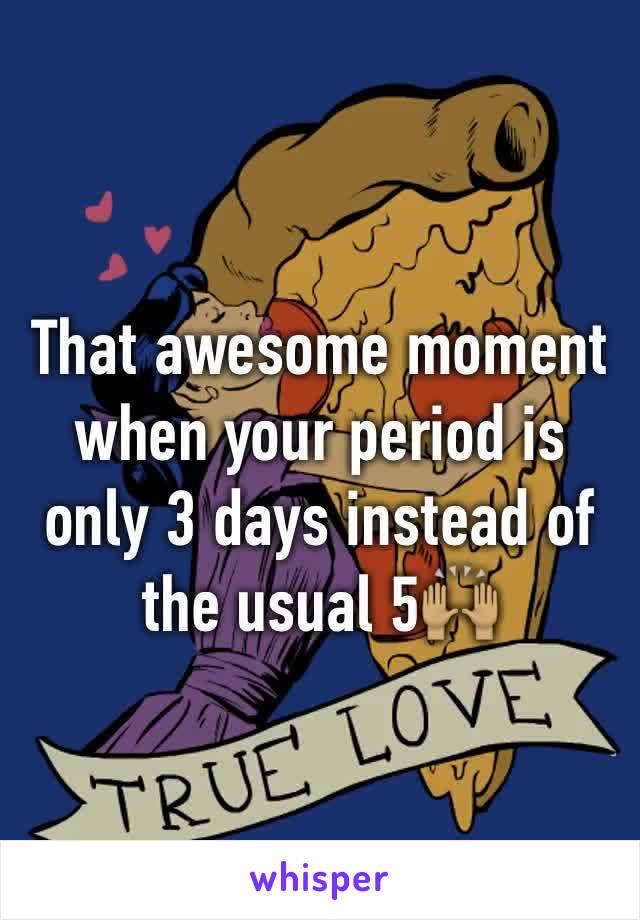 That awesome moment when your period is only 3 days instead of the usual 5🙌🏽