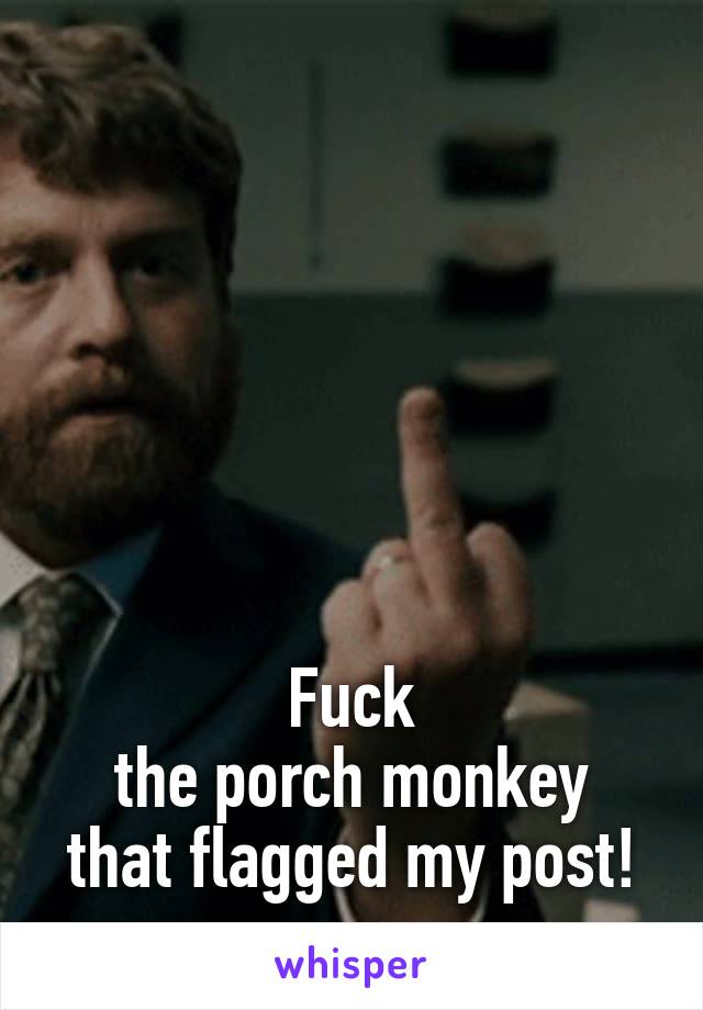 






Fuck
the porch monkey that flagged my post!