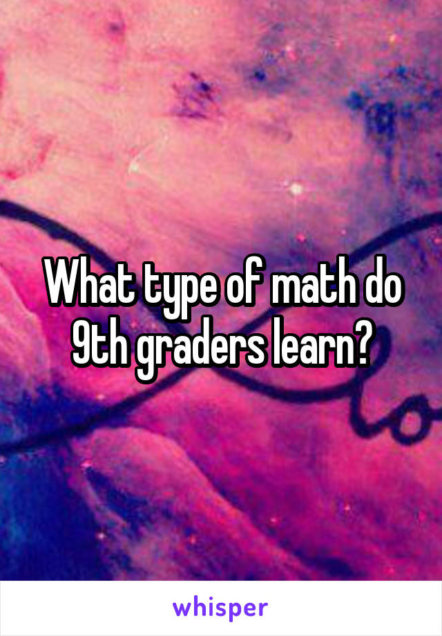 What type of math do 9th graders learn?