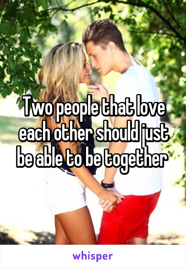 Two people that love each other should just be able to be together 