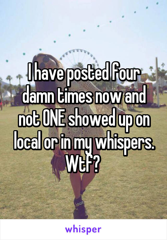 I have posted four damn times now and not ONE showed up on local or in my whispers. Wtf? 