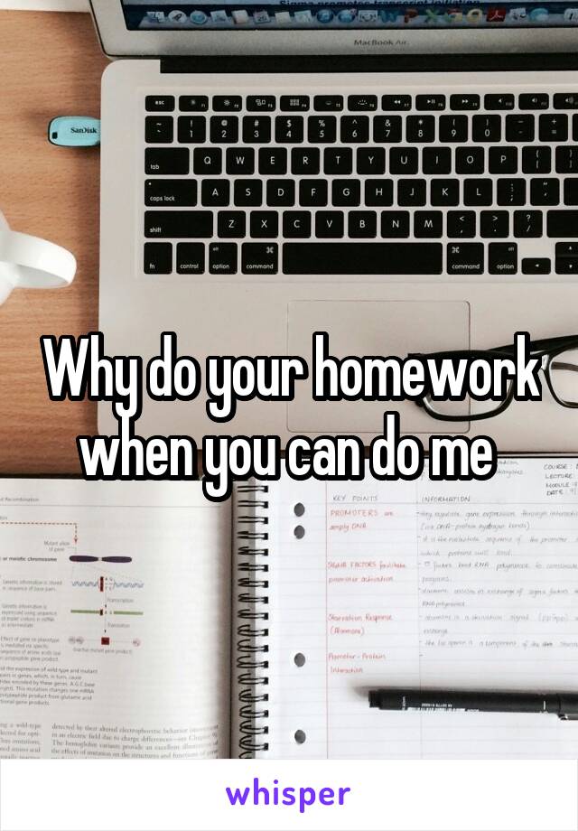 Why do your homework when you can do me 