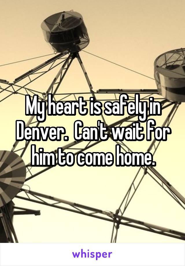 My heart is safely in Denver.  Can't wait for him to come home.