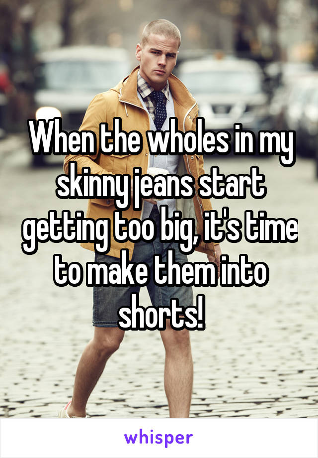 When the wholes in my skinny jeans start getting too big, it's time to make them into shorts!