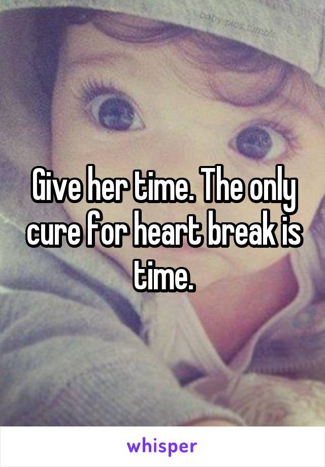 Give her time. The only cure for heart break is time.