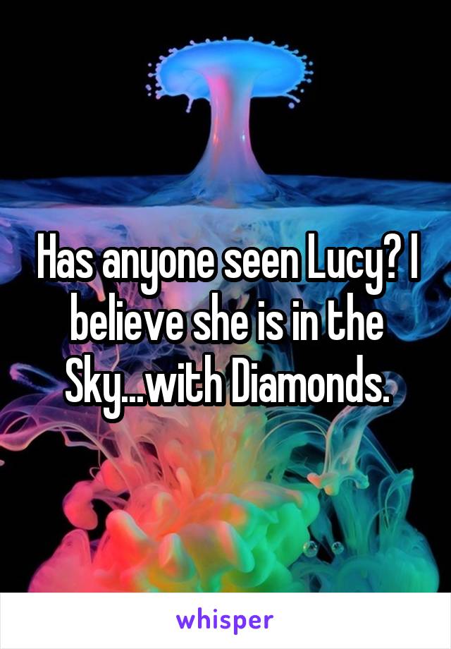 Has anyone seen Lucy? I believe she is in the Sky...with Diamonds.