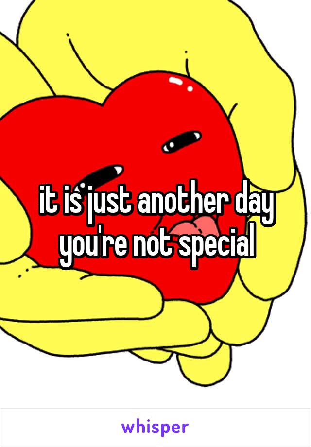 it is just another day
you're not special