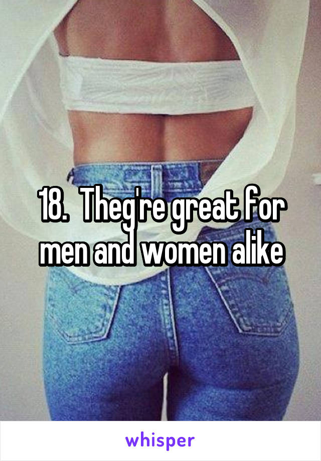 18.  Theg're great for men and women alike