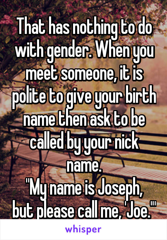 That has nothing to do with gender. When you meet someone, it is polite to give your birth name then ask to be called by your nick name.
"My name is Joseph, but please call me, 'Joe.'"