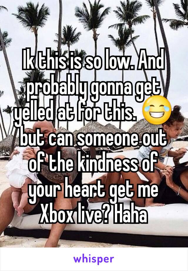 Ik this is so low. And probably gonna get yelled at for this. 😂 but can someone out of the kindness of your heart get me Xbox live? Haha