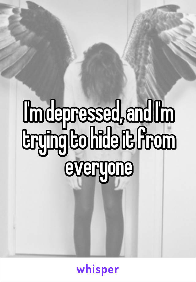 I'm depressed, and I'm trying to hide it from everyone