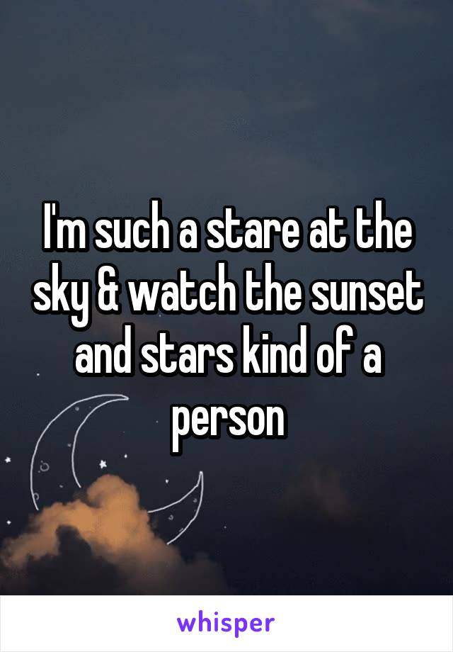 I'm such a stare at the sky & watch the sunset and stars kind of a person