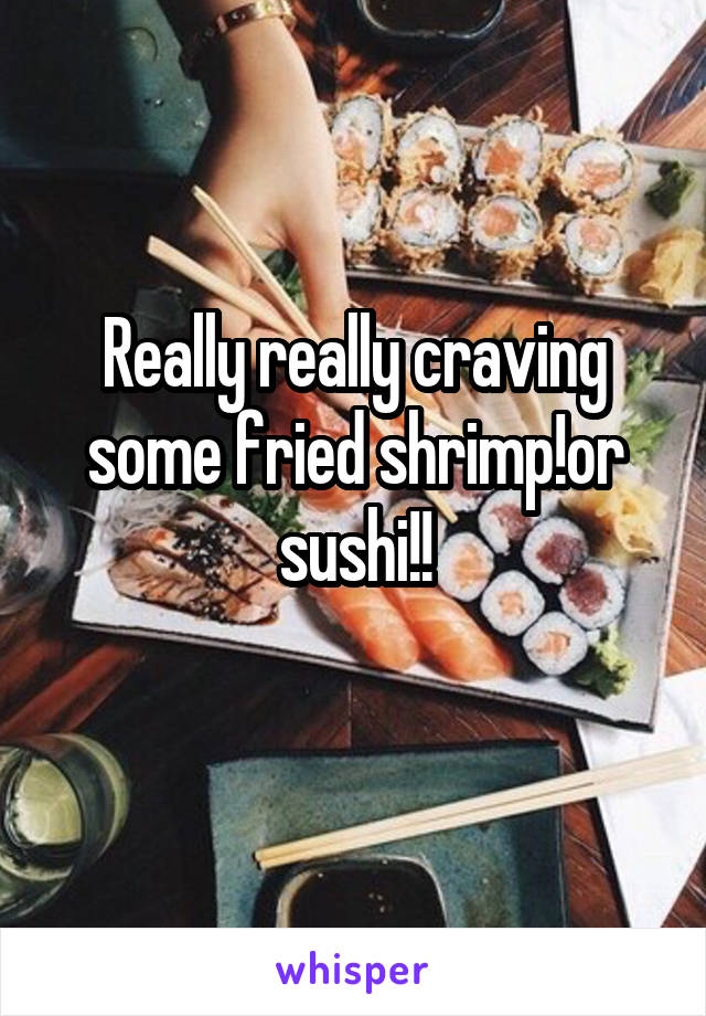 Really really craving some fried shrimp!or sushi!!
