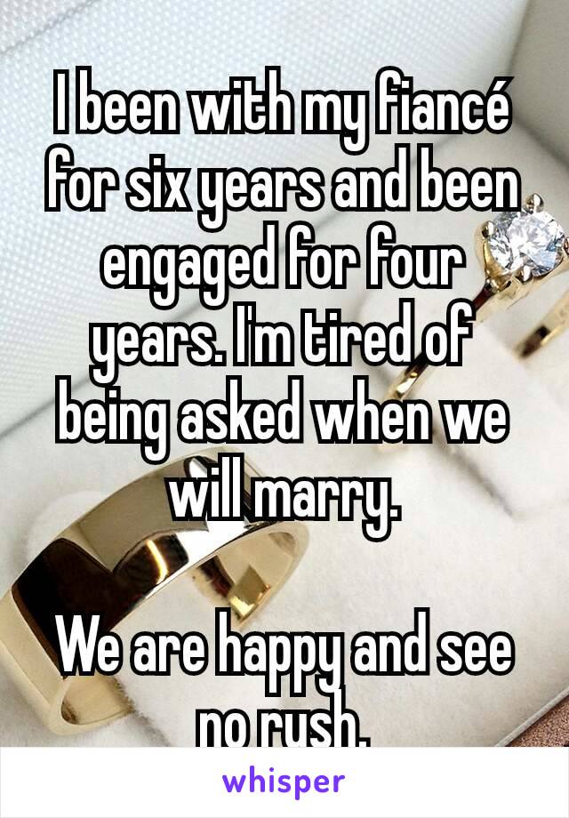 I been with my fiancé for six years and been engaged for four years. I'm tired of being asked when we will marry.

We are happy and see no rush.