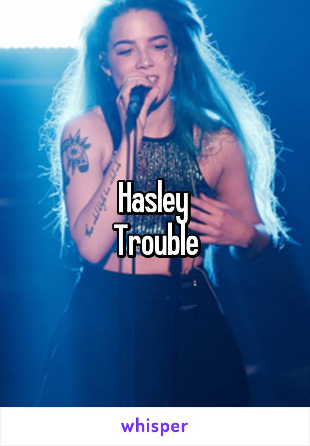 Hasley 
Trouble