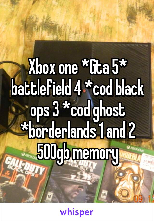 Xbox one *Gta 5* battlefield 4 *cod black ops 3 *cod ghost *borderlands 1 and 2
500gb memory
