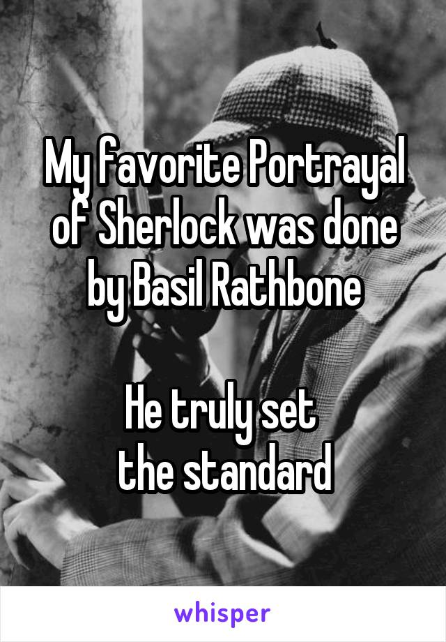 My favorite Portrayal of Sherlock was done by Basil Rathbone

He truly set 
the standard