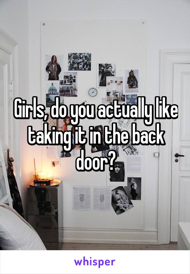 Girls, do you actually like taking it in the back door?