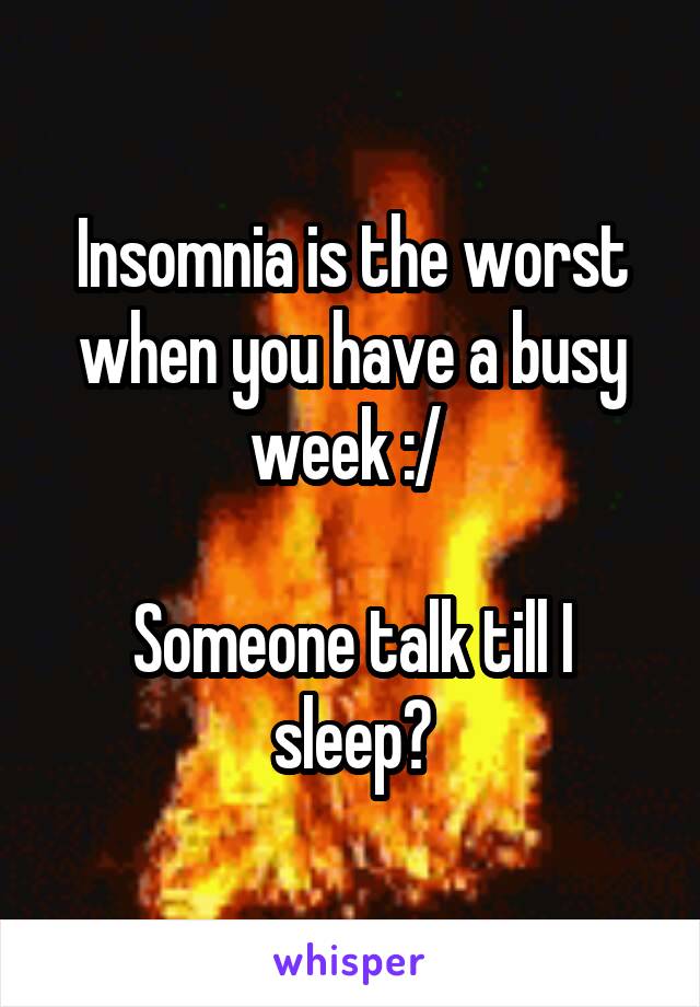 Insomnia is the worst when you have a busy week :/ 

Someone talk till I sleep?