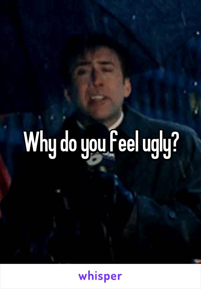 Why do you feel ugly?