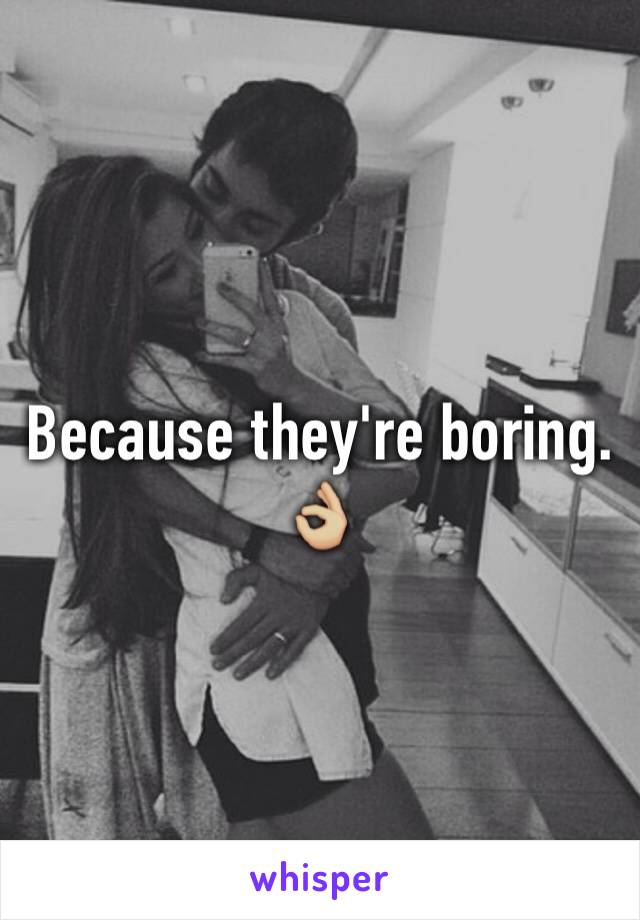 Because they're boring. 👌🏼