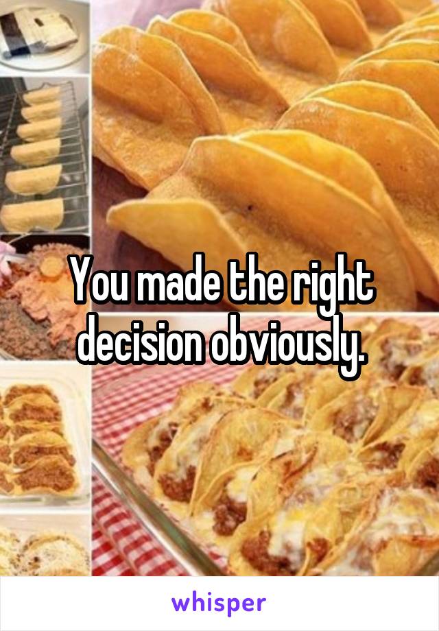You made the right decision obviously.