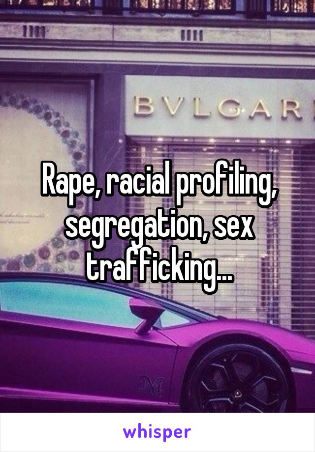 Rape, racial profiling, segregation, sex trafficking...