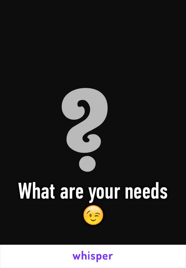 What are your needs 😉
