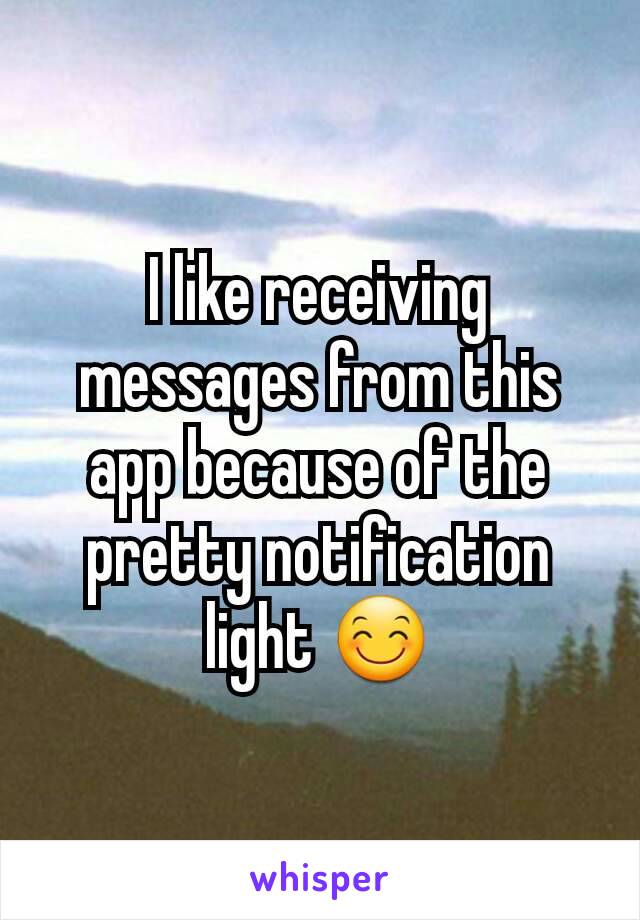 I like receiving messages from this app because of the pretty notification light 😊