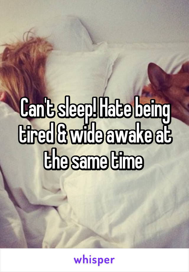 Can't sleep! Hate being tired & wide awake at the same time 