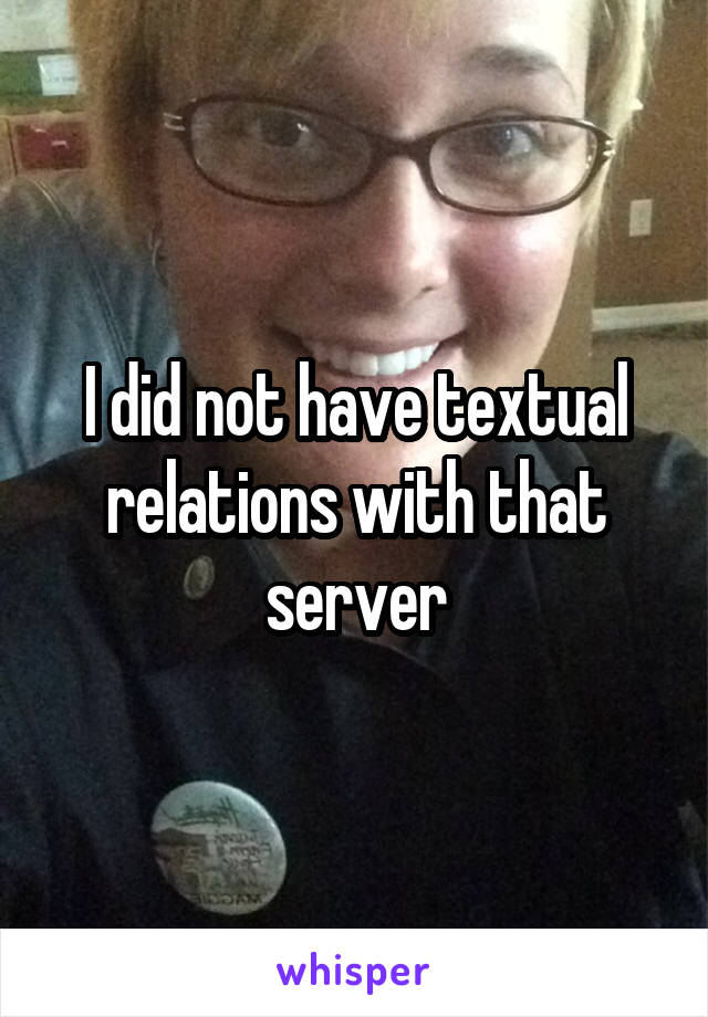 I did not have textual relations with that server