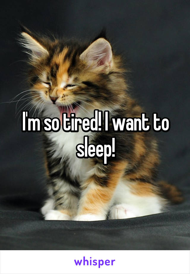 I'm so tired! I want to sleep!